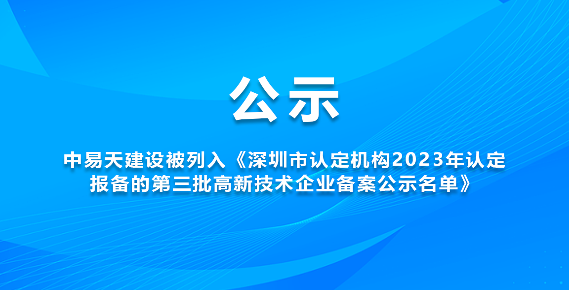 中易天建设被列入《深圳市认定机构2023年认定报备的第三批高新技术企业备案公示名单》